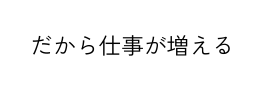 だから仕事が増える