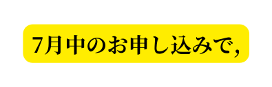 7月中のお申し込みで